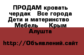 ПРОДАМ кровать чердак - Все города Дети и материнство » Мебель   . Крым,Алушта